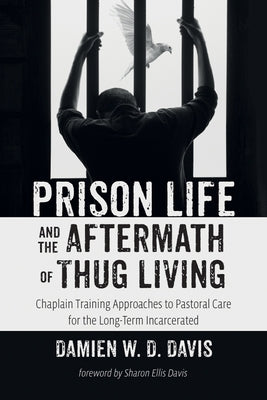 Prison Life and the Aftermath of Thug Living: Chaplain Training Approaches to Pastoral Care for the Long-Term Incarcerated by Davis, Damien W. D.