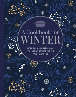 A Cookbook for Winter: More Than 95 Nurturing & Comforting Recipes for the Colder Months by Ryland Peters & Small