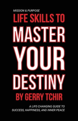 Life Skills to Master Your Destiny: A Life-Changing Guide to Success, Happiness, and Inner Peace by Tchir, Gerry