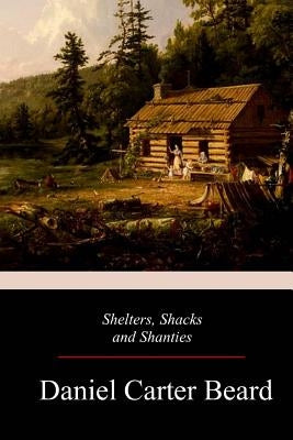 Shelters, Shacks and Shanties by Beard, Daniel Carter