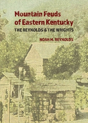 Mountain Feuds of Eastern Kentucky: The Reynolds & The Wrights by Reynolds, Noah M.