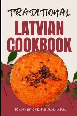 Traditional Latvian Cookbook: 50 Authentic Recipes from Latvia by Baker, Ava