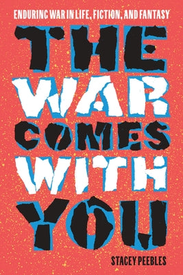 The War Comes with You: Enduring War in Life, Fiction, and Fantasy by Peebles, Stacey