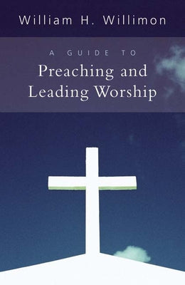 A Guide to Preaching and Leading Worship by Willimon, William H.