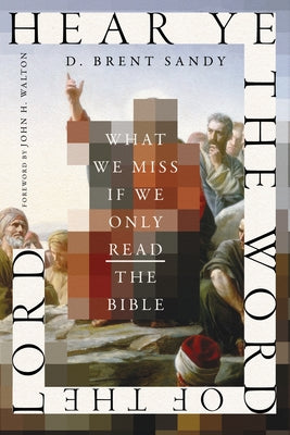 Hear Ye the Word of the Lord: What We Miss If We Only Read the Bible by Sandy, D. Brent