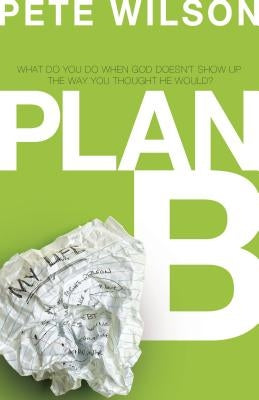The Plan B: What Do You Do When God Doesn't Show Up the Way You Thought He Would? by Wilson, Pete