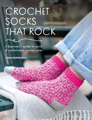 Crochet Socks That Rock: A Beginner's Guide to Quick & Comfortable Crochet Socks by Nikipirowicz, Anna