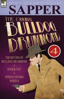 The Original Bulldog Drummond: 4-The Return of Bulldog Drummond, Knock Out & Wheels Within Wheels by Sapper