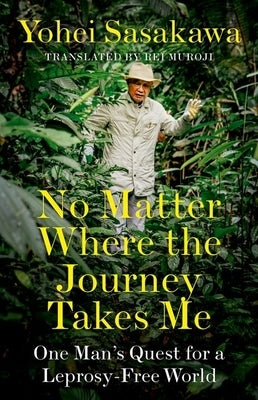 No Matter Where the Journey Takes Me: One Man's Quest for a Leprosy-Free World by Sasakawa, Yohei