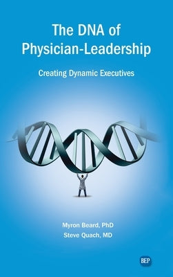 DNA of Physician Leadership: Creating Dynamic Executives by Beard, Myron J.