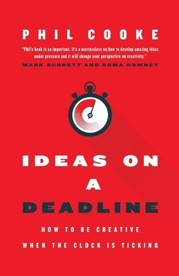 Ideas on a Deadline: How to Be Creative When the Clock is Ticking by Cooke, Phil