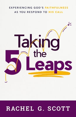 Taking the 5 Leaps: Experiencing God's Faithfulness as You Respond to His Call by Scott, Rachel G.