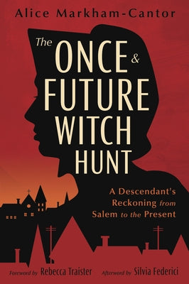 The Once & Future Witch Hunt: A Descendant's Reckoning from Salem to the Present by Markham-Cantor, Alice