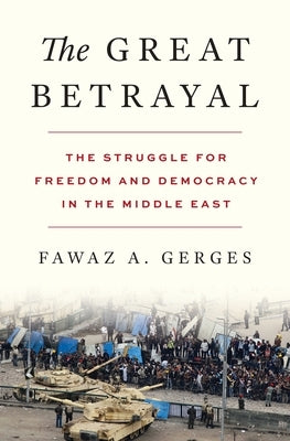 The Great Betrayal: The Struggle for Freedom and Democracy in the Middle East by Gerges, Fawaz A.