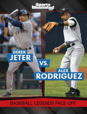 Derek Jeter vs. Alex Rodriguez: Baseball Legends Face Off by Flynn, Brendan