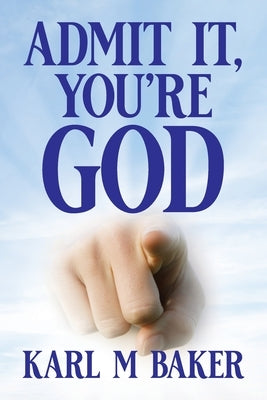 Admit It, You're God by Baker, Karl M.