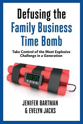 Defusing the Family Business Time Bomb: Take Control of the Most Explosive Challenge in a Generation by Jacks, Evelyn