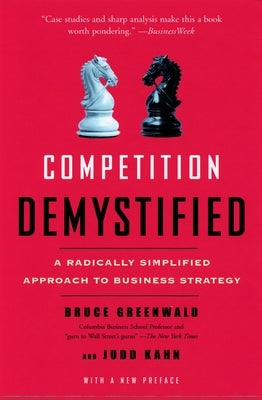 Competition Demystified: A Radically Simplified Approach to Business Strategy by Greenwald, Bruce C.