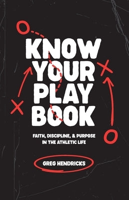 Know Your Playbook: Faith, Discipline, and Purpose in the Athletic Life by Hendricks, Greg