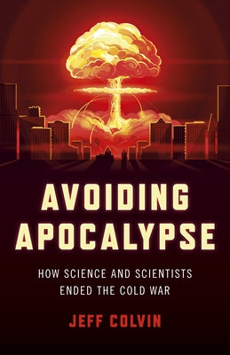 Avoiding Apocalypse: How Science and Scientists Ended the Cold War by Colvin, Jeff