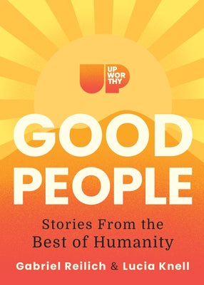 Upworthy - Good People: Stories from the Best of Humanity by Reilich, Gabriel