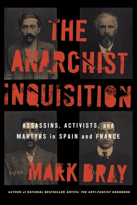 The Anarchist Inquisition: Assassins, Activists, and Martyrs in Spain and France (1891-1909) by Bray, Mark