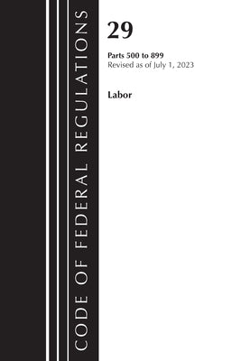 Code of Federal Regulations, Title 29 Labor/ 500-899, Revised as of July 1, 2023 by Office of the Federal Register (U S )