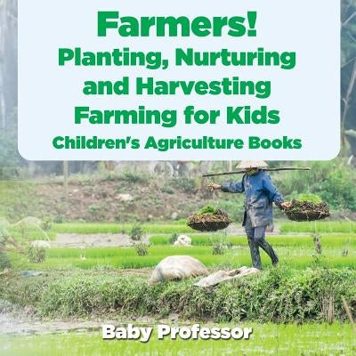 Farmers! Planting, Nurturing and Harvesting, Farming for Kids - Children's Agriculture Books by Baby Professor