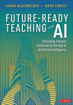 Future-Ready Teaching with AI: Unlocking Student Potential in the Age of Artificial Intelligence by Blackwelder, Aaron