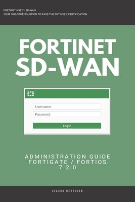 Fortigate: Fortinet SD-WAN Administration Guide 7.2.0 SDWAN NSE 4 NSE 5 NSE 6 NSE 7 by Berrison, Jhason