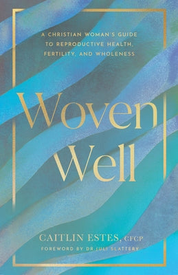 Woven Well: A Christian Woman's Guide to Reproductive Health, Fertility, and Wholeness by Estes, Caitlin