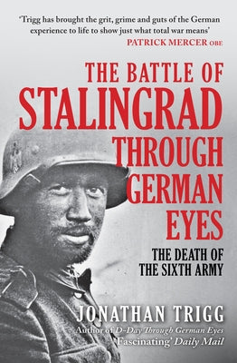 The Battle of Stalingrad Through German Eyes: The Death of the Sixth Army by Trigg, Jonathan