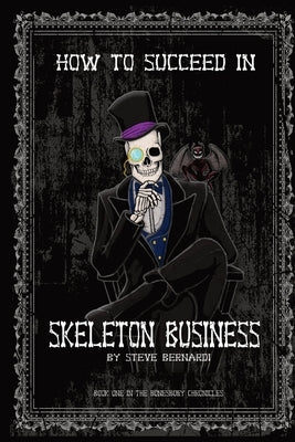 How to Succeed in Skeleton Business: Book One in the Bonesbury Chronicles by Bernardi, Steve