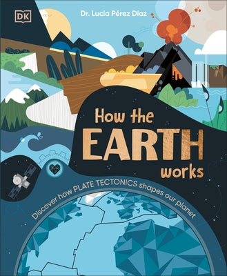 How the Earth Works: Discover How Plate Tectonics Shapes Our Planet by Perez-Diaz, Lucia