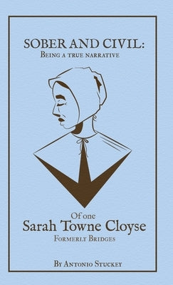 Sober and Civil: Being a true narrative of one Sarah Towne Cloyse, formerly Bridges by Stuckey, Antonio A.