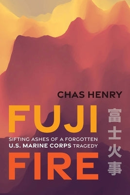 Fuji Fire: Sifting Ashes of a Forgotten U.S. Marine Corps Tragedy by Henry, Chas