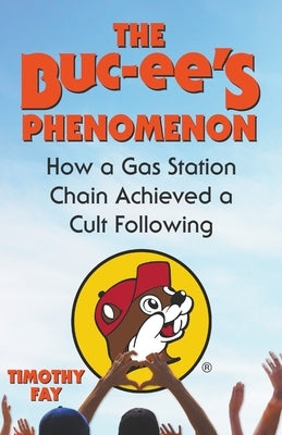 The Buc-ee's Phenomenon: How a Gas Station Chain Achieved a Cult Following by Fay, Timothy