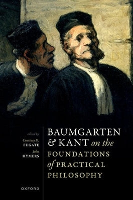 Baumgarten and Kant on the Foundations of Practical Philosophy by Fugate, Courtney D.