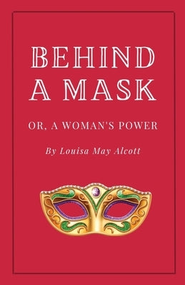 Behind a Mask, or A Woman's Power by Alcott, Louisa May