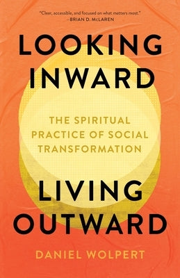 Looking Inward, Living Outward: The Spiritual Practice of Social Transformation by Wolpert, Daniel