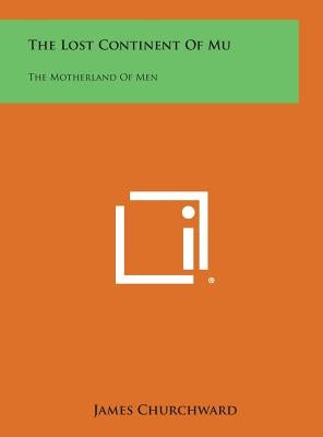 The Lost Continent of Mu: The Motherland of Men by Churchward, James