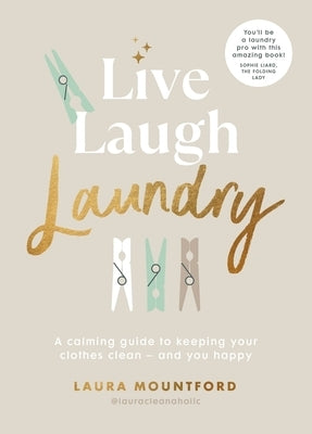 Live, Laugh, Laundry: A Calming Guide to Keeping Your Clothes Clean and You Happy by Mountford, Laura