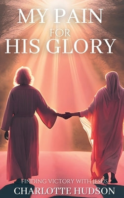 My Pain For His Glory by Hudson, Charlotte
