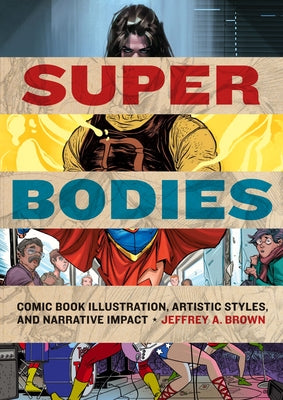 Super Bodies: Comic Book Illustration, Artistic Styles, and Narrative Impact by Brown, Jeffrey A.