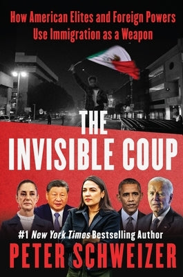 The Invisible Coup: How American Elites and Foreign Powers Use Immigration as a Weapon by Schweizer, Peter