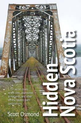 Hidden Nova Scotia: 125+ Secret Coves, Wreck Sites, Abandoned Armaments, and Other Off-The-Beaten-Path Destinations by Osmond, Scott