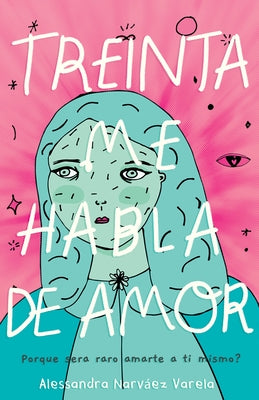 Treinta Me Habla de Amor: ¿Por Qué Sería Raro Amarte a Ti Mismo? by Narv&#225;ez Varela, Alessandra