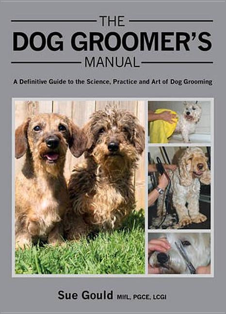 The Dog Groomer's Manual: A Definitive Guide to the Science, Practice and Art of Dog Grooming by Sue Gould Mifl Pgce Lcgi