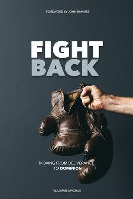 Fight Back: Moving from Deliverance to Dominion by Ramirez, John