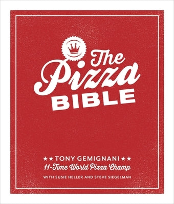 The Pizza Bible: The World's Favorite Pizza Styles, from Neapolitan, Deep-Dish, Wood-Fired, Sicilian, Calzones and Focaccia to New York, New Haven, De by Gemignani, Tony